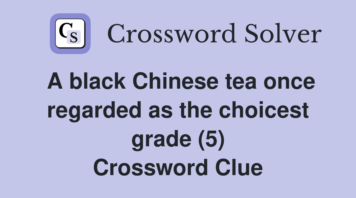 A black Chinese tea once regarded as the choicest grade (5) Crossword